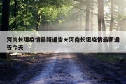河南长垣疫情最新通告★河南长垣疫情最新通告今天