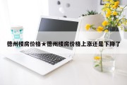 德州楼房价格★德州楼房价格上涨还是下降了
