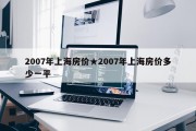 2007年上海房价★2007年上海房价多少一平