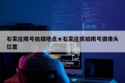 石家庄限号拍摄地点★石家庄抓拍限号摄像头位置