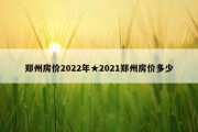 郑州房价2022年★2021郑州房价多少