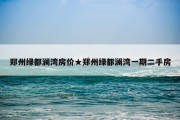 郑州绿都澜湾房价★郑州绿都澜湾一期二手房