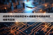 成都限号时间段和区域★成都限号时间段和区域限号区别
