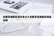 合肥滨湖新区房价多少★合肥市滨湖新区楼盘价格