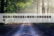 重庆市二手房价信息★重庆市二手房价信息查询