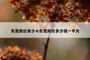 东莞房价多少★东莞房价多少钱一平方