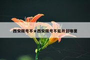 西安限号不★西安限号不能开到哪里