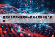 西安市今天开始限号吗★西安今天限号是几和几