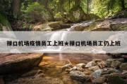 禄口机场疫情员工上班★禄口机场员工仍上班