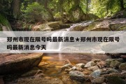 郑州市现在限号吗最新消息★郑州市现在限号吗最新消息今天