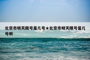 北京市明天限号是几号★北京市明天限号是几号啊