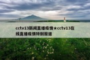 cctv13新闻直播疫情★cctv13在线直播疫情特别报道