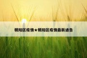 朝阳区疫情★朝阳区疫情最新通告