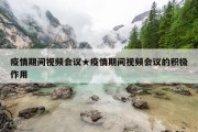 疫情期间视频会议★疫情期间视频会议的积极作用