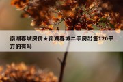 南湖春城房价★南湖春城二手房出售120平方的有吗