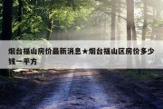 烟台福山房价最新消息★烟台福山区房价多少钱一平方