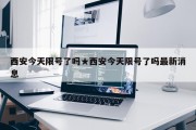 西安今天限号了吗★西安今天限号了吗最新消息