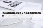 云南疫情最新数据消息★云南疫情最新情况最新