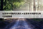 北京市今天限号几和几★北京市今天限号几和几的短视频