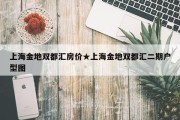 上海金地双都汇房价★上海金地双都汇二期户型图