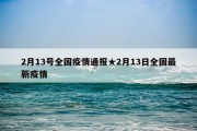 2月13号全国疫情通报★2月13日全国最新疫情