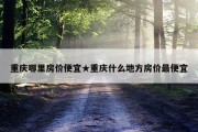 重庆哪里房价便宜★重庆什么地方房价最便宜