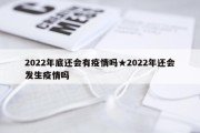 2022年底还会有疫情吗★2022年还会发生疫情吗