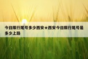 今日限行尾号多少西安★西安今日限行尾号是多少上路