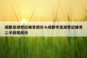 成都龙湖世纪峰景房价★成都市龙湖世纪峰景二手房现房价