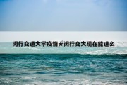 闵行交通大学疫情★闵行交大现在能进么