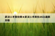 武汉二手房价网★武汉二手房价2021最新价格