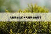 风雅钱塘房价★风雅钱塘安居客