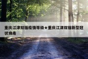 重庆江津双福疫情等级★重庆江津双福新型冠状病毒