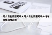 周六日北京限号吗★周六日北京限号吗外地车高峰期晚高峰