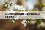 2018多伦多房价暴跌★多伦多房价2021年会跌吗