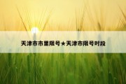 天津市市里限号★天津市限号时段