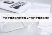 广州汉庭酒店今日疫情★广州市汉庭酒店预订