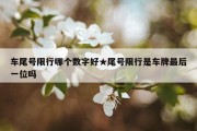 车尾号限行哪个数字好★尾号限行是车牌最后一位吗