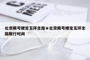 北京限号规定五环主路★北京限号规定五环主路限行时间