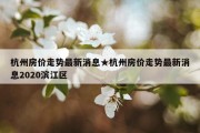 杭州房价走势最新消息★杭州房价走势最新消息2020滨江区