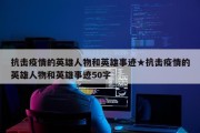抗击疫情的英雄人物和英雄事迹★抗击疫情的英雄人物和英雄事迹50字
