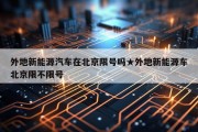 外地新能源汽车在北京限号吗★外地新能源车北京限不限号