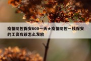 疫情防控保安600一天★疫情防控一线保安的工资应该怎么发放