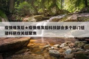 疫情爆发后★疫情爆发后科技部会多个部门组建科研攻关组聚焦