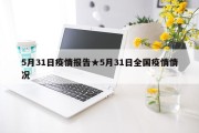 5月31日疫情报告★5月31日全国疫情情况