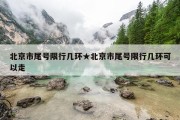 北京市尾号限行几环★北京市尾号限行几环可以走