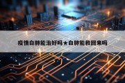 疫情白肺能治好吗★白肺能救回来吗