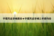 宁德万达华城房价★宁德万达华城二手房均价