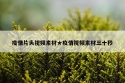 疫情片头视频素材★疫情视频素材三十秒