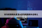 青岛疫情源头查清★青岛疫情源头在哪儿